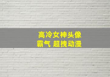 高冷女神头像霸气 超拽动漫